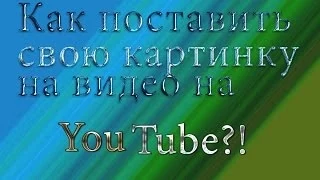 Как поставить свою картинку на видео на YouTube?! Да легко!