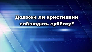 Должен ли христианин соблюдать субботу? Юрий Стогниенко