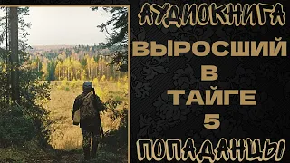 АУДИОКНИГА ПОПАДАНЦЫ: ВЫРОСШИЙ В ТАЙГЕ. КНИГА 5