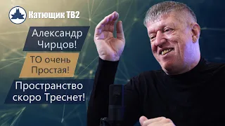 АЛЕКСАНДР ЧИРЦОВ! ТЕОРИЯ ОТНОСИТЕЛЬНОСТИ - ПРОСТАЯ! ПРОСТРАНСТВО СКОРО ПОРВЕТСЯ! КАТЮЩИК ТВ2