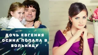 Дочь Евгения Осина попала в больницу