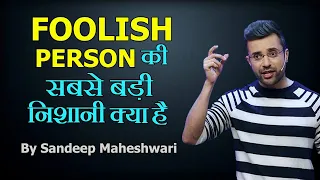 FOOLISH PERSON की सबसे बड़ी निशानी क्या है  By Sandeep Maheshwari