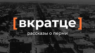 Вкратце. Рассказы о Перми — Каким был город?