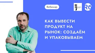 Как вывести продукт на рынок: создаём и упаковываем