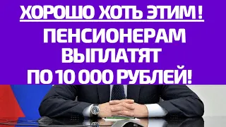 Хорошо хоть ЭТИМ ПЕНСИОНЕРАМ  дадут по 10 000 рублей
