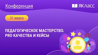 Всероссийская онлайн-конференция «Педагогическое мастерство. Pro качества и кейсы»