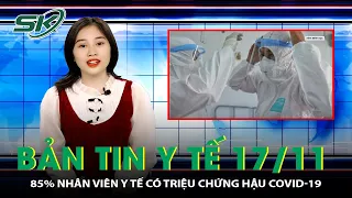 Bản Tin Y Tế 17/11: 85% Nhân Viên Y Tế Có Triệu Chứng Hậu COVID | SKĐS