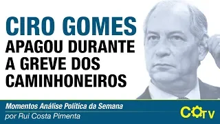 Ciro Gomes apagou durante a greve dos caminhoneiros