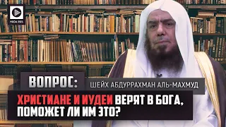 Вопрос: Христиане и иудеи верят в бога, поможет ли им это? - Шейх Абдуррахман аль-Махмуд