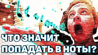 ЧТО ЗНАЧИТ ПОПАДАТЬ В НОТЫ?