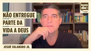 NÃO ENTREGUE PARTE DA VIDA A DEUS | BOM DIA COM ORAÇÃO | JOSUÉ VALANDRO JR