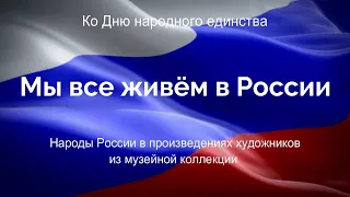 МЫ ВСЕ ЖИВЁМ В РОССИИ. НАРОДЫ РОССИИ В ПРОИЗВЕДЕНИЯХ ХУДОЖНИКОВ ИЗ МУЗЕЙНОЙ КОЛЛЕКЦИИ NEW