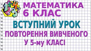 ВСТУПНИЙ УРОК. ПОВТОРЕННЯ ВИВЧЕНОГО У 5-му КЛАСІ. Відеоурок | МАТЕМАТИКА 6 клас