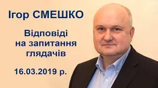 Ігор Смешко. Відповіді на запитання глядачів. 16.03.2019 р.