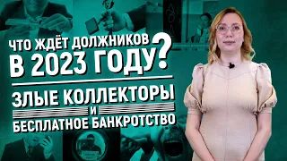 Что ждёт должников в 2023 году. Злые коллекторы и бесплатное банкротство.