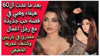 بعد ما عدت الـ 60 : هيفاء وهبي في قصة حب جديدة مع رجل اعمال مصري في باريس وكشف عمرها الحقيقي