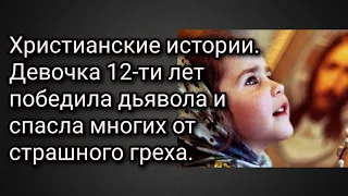 Христианские истории. Девочка 12-ти лет победила дьявола и спасла многих от страшного греха.