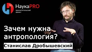 Зачем нужна антропология? – антрополог Станислав Дробышевский | Научпоп