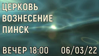 ЦЕРКОВЬ ВОЗНЕСЕНИЕ  ПИНСК  ВЕЧЕР  18:00  06/03/2022