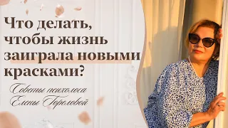 Что сделать, чтобы жизнь заиграла новыми красками? Советы психолога Елены Гореловой  18+