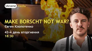 MAKE BORSHT NOT WAR? ЄВГЕН КЛОПОТЕНКО | Ukraine.Media