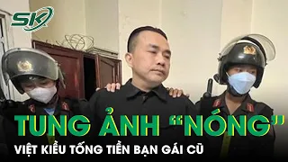 Chia Tay Bạn Gái, Đại Gia Việt Kiều Dọa Tung Ảnh “Nóng”, Tống Tiền Người Yêu Cũ | SKĐS