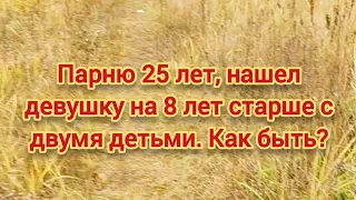 Парню 25 лет, нашел девушку на 8 лет старше с двумя детьми. Как быть?