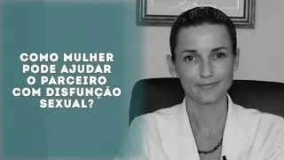 Como a mulher pode ajudar o parceiro com disfunção sexual?