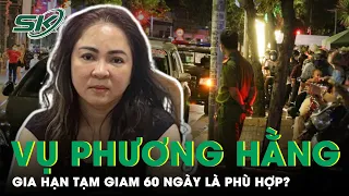 Vụ Án Nguyễn Phương Hằng: Gia Hạn Tạm Giam Thêm 60 Ngày Là Phù Hợp Quy Định? | SKĐS