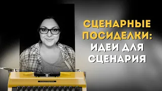 Сценарные посиделки: Где искать идеи для сценария?