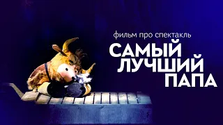 ФИЛЬМ О СОЗДАНИИ СПЕКТАКЛЯ – САМЫЙ ЛУЧШИЙ ПАПА