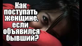 Как поступать женщине, если объявился БЫВШИЙ?