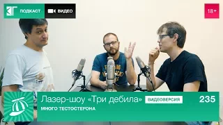 Лазер-шоу «Три дебила». Выпуск 235: Много тестостерона