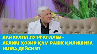 ХАЙРУЛЛА ЛУТФУЛЛАЕВНИНГ АЁЛИ КИМДАН РАШК ҚИЛАДИ?