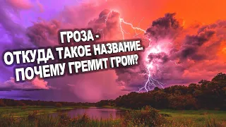 ГРОЗА. ПОЧЕМУ ВО ВРЕМЯ ГРОЗЫ ГРЕМИТ ГРОМ. КАК ПОЯВЛЯЕТСЯ  МОЛНИЯ. ОТКУДА ВЗЯЛОСЬ НАЗВАНИЕ - ГРОЗА!