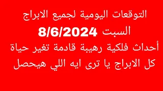 التوقعات اليومية لجميع الابراج//السبت 8/6/2024//أحداث فلكية رهيبة قادمة تغير حياة كل الابراج يا ترى