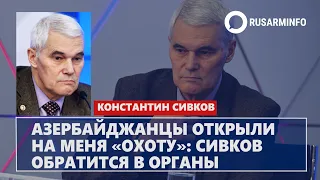 Азербайджанцы открыли на меня «охоту»: Сивков обратится в органы