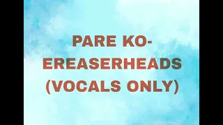 PARE KO-ERASERHEADS (VOCALS ONLY)