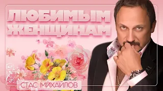 СТАС МИХАЙЛОВ ❀ ЛЮБИМЫМ ЖЕНЩИНАМ ❀ КРАСИВЫЕ ПЕСНИ О ЛЮБВИ ❀ TO FAVORITE WOMEN ❀ BEAUTIFUL LOVE SONGS