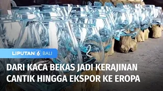 Kaca Bekas Jadi Kerajinan Hingga Ekspor ke Eropa | Liputan 6 Bali