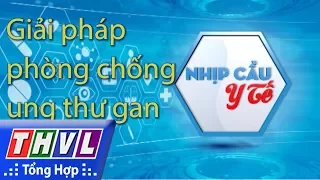 THVL | Nhịp cầu y tế - Kỳ 161: Giải pháp phòng chống ung thư gan