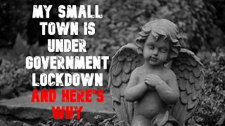 "My Small Town Is Under Government Lockdown And Here's Why" Creepypasta