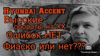 Hyundai Accent. Высокие обороты на ХХ. Ошибок НЕТ. Фиаско или нет???