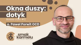 Okna duszy: dotyk - o. Paweł Porwit OCD (Smak Karmelu | Boskie ciało #12)