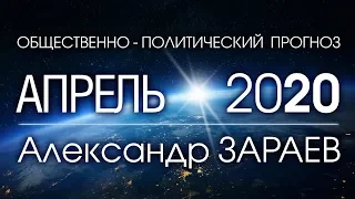 ОБЩЕСТВЕННО-ПОЛИТИЧЕСКИЙ ПРОГНОЗ НА АПРЕЛЬ 2020 - Александр ЗАРАЕВ