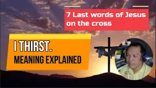 I THIRST, (7 Last Words of Jesus) John 19:27-28 Meaning Explained