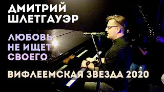 Любовь не ищет своего | Дмитрий Шлетгауэр | Вифлеемская звезда - 2020