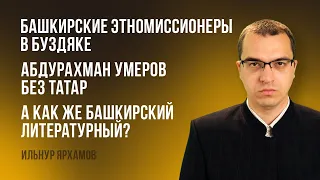 Башкирские этномиссионеры в Буздяке| Абдурахман Умеров без татар| А как же башкирский литературный?