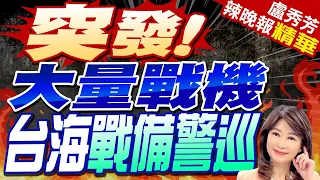 郭正亮:陸對台軍事常態化有三動作 1.戰備警巡2.海警船巡查3.聯合利劍軍演 | 突發大量戰機 台海戰備警巡【盧秀芳辣晚報】精華版@CtiNews