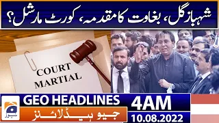 Geo News Headlines 4 AM | Sedition case | Shahbaz Gill | Civil court | Court martial? 10th Aug 2022
